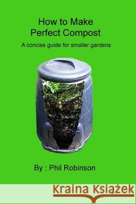 How to make Perfect Compost: a concise guide for smaller gardens Robinson, Phil 9781505382297 Createspace
