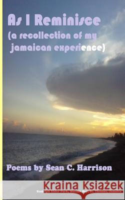 As I Reminisce: A Recollection of My Jamaican Experience MR Sean C. Harrison 9781505382303