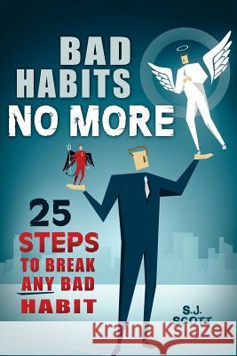 Bad Habits No More: 25 Steps to Break Any Bad Habit S. J. Scott 9781505382853 Createspace
