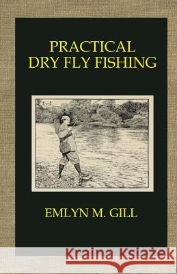 Practical Dry Fly Fishing Emlyn M. Gill 9781505383881 Createspace Independent Publishing Platform