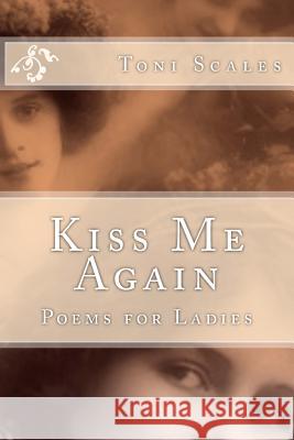 Kiss Me Again: Poems for Ladies Toni Scales 9781505384710 Createspace