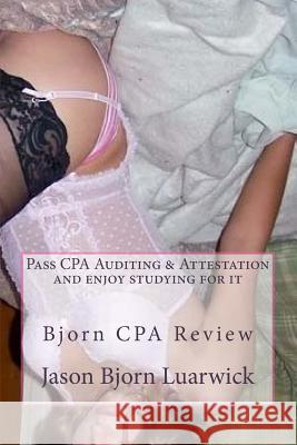 Bjorn CPA Review: Pass CPA's Audit & Attestation and Enjoy Studying for It: Newly Developed Psychological and Subconscious Mind Work App Jason Bjorn Luarwick Chelsea Poindexte 9781505385052 Createspace Independent Publishing Platform