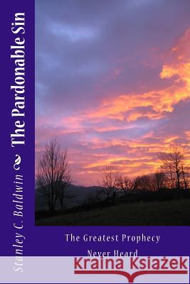 The Pardonable Sin: The Greatest Prophecy Never Heard Stanley C. Baldwin 9781505386202 Createspace