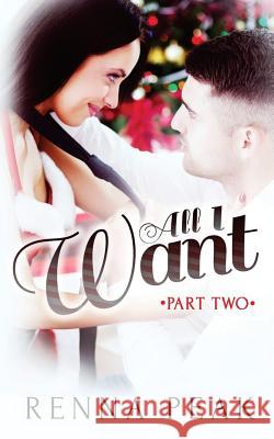 All I Want - Part Two Renna Peak 9781505387254 Createspace