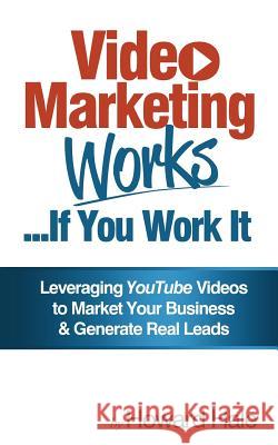 Video Marketing Works... If You Work It!: Leveraging YouTube videos to market your business and generate real leads! Sarah Weeks Howard N. Hale 9781505387896