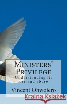 Ministers' Privilege: Understanding its use and abuse Ohwojero, Vincent 9781505388084 Createspace