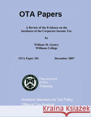 A Review of the Evidence on the Incidence of the Corporate Income Tax Us Department of the Treasury 9781505389784 Createspace