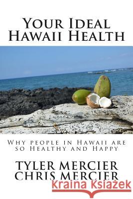 Your Ideal Hawaii Health: Why people in Hawaii are so Healthy and Happy Mercier, Chris 9781505390216