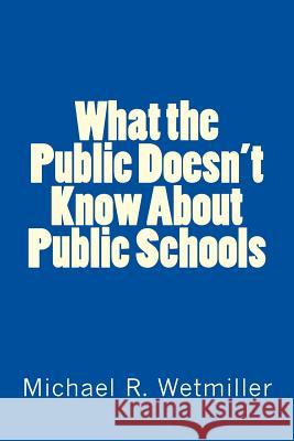 What the Public Doesn't Know About Public Schools Wetmiller, Michael R. 9781505391954 Createspace