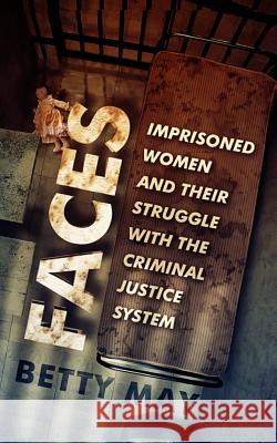Faces: Imprisoned Women and Their Struggle with the Criminal Justice System Betty May 9781505396263 Createspace