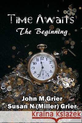 Time Awaits: The Beginning John M. Grier Susan N. (Miller 9781505396706 Createspace