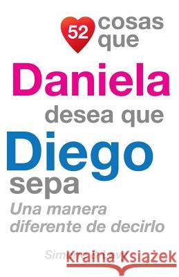 52 Cosas Que Daniela Desea Que Diego Sepa: Una Manera Diferente de Decirlo J. L. Leyva Simone                                   Jay Ed. Levy 9781505397864 Createspace