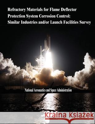 Refractory Materials for Flame Deflector Protection System Corrosion Control: Similar Industries and/or Launch Facilities Survey Administration, National Aeronautics and 9781505398953