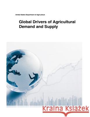 Global Drivers of Agricultural Demand and Supply United States Department of Agriculture 9781505399226 Createspace