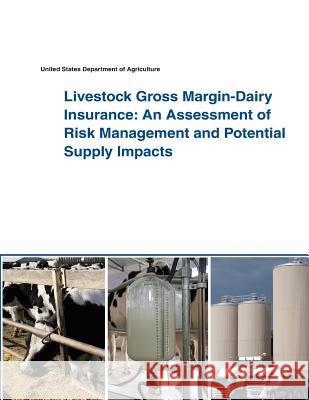 Livestock Gross Margin-Dairy Insurance: An Assessment of Risk Management and Potential Supply Impacts United States Department of Agriculture 9781505399455 Createspace