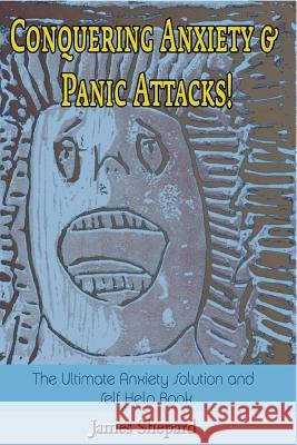 Conquering Anxiety And Panic Attacks!: The Ultimate Anxiety Solution and Self Help Book Shepard, James L. 9781505399493 Createspace Independent Publishing Platform