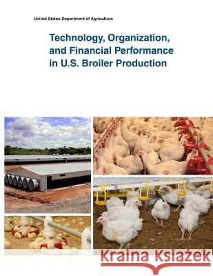 Technology, Organization, and Financial Performance in U.S. Broiler Production United States Department of Agriculture 9781505400175 Createspace