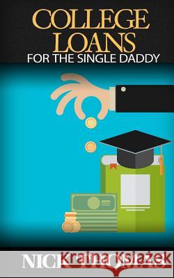 College Loans For The Single Daddy: Understanding Student Debt And How To Advice Your Children Regarding College Thomas, Nick 9781505405569