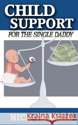 Child Support For The Single Daddy: Understanding Child Support And How To Avoid Paying Excessive Amounts Thomas, Nick 9781505405668 Createspace