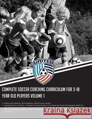 Complete Soccer Coaching Curriculum for 3-18 Year Old Players: Volume 1 David Newbery Ian Barker Sari Rose 9781505406528 Createspace