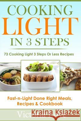 Cooking Light in 3 Steps: 73 Cooking Light 3 Steps or Less Recipes Victoria Love 9781505406962 Createspace