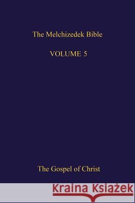 The Melchizedek Bible, Volume 5: The Gospel of Christ The New Jerusalem Worl 9781505407402 Createspace