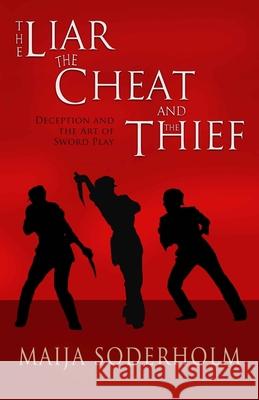 The Liar the Cheat and the Thief: Deception and the Art of Sword Play Maija Soderholm 9781505407679 Createspace Independent Publishing Platform