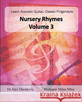 Learn Acoustic Guitar, Classic Fingerstyle: Nursery Rhymes Volume 3 Dr Alex Davidovic Milan Mitic 9781505408065 Createspace