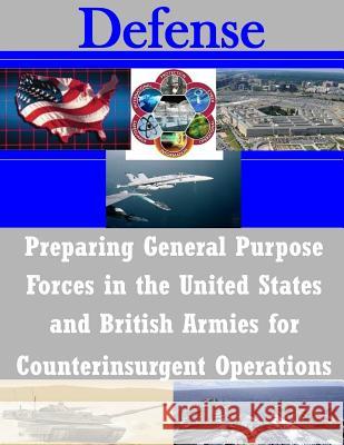 Preparing General Purpose Forces in the United States and British Armies for Counterinsurgent Operations U. S. Army Command and General Staff Col 9781505408522 Createspace