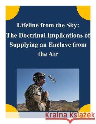 Lifeline from the Sky: The Doctrinal Implications of Supplying an Enclave from the Air School of Advanced Airpower Studies 9781505409062