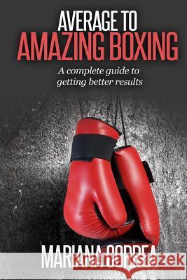 Average To AMAZING Boxing: A complete guide to getting better results Correa, Mariana 9781505409680 Createspace