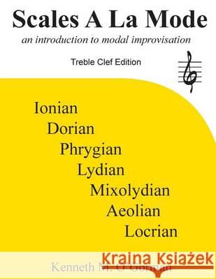 Scales A La Mode: an introduction to modal improvisation Kenneth M O'Gorman 9781505414196 Createspace Independent Publishing Platform