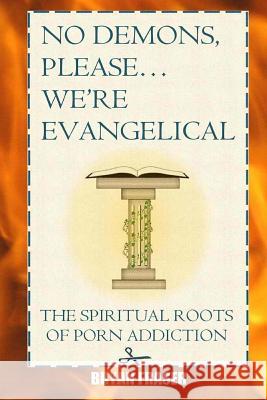 No Demons, Please... We're Evangelical: The Spiritual Roots of Porn Addiction Bryan Fraser 9781505415056 Createspace