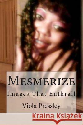 Mesmerize: Images That Enthrall Viola Pressley 9781505415476 Createspace