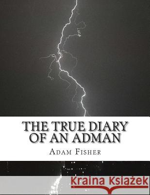 The True Diary of an Adman: Second Edition Adam Fisher 9781505415605 Createspace Independent Publishing Platform
