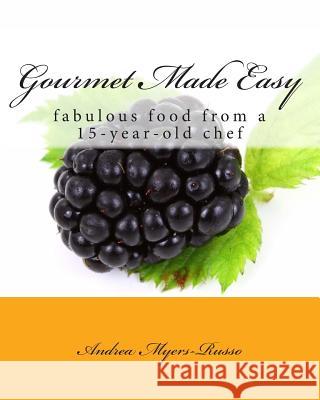 Gourmet Made Easy: fabulous food from a 15-year-old chef Myers-Russo, Andrea 9781505416046