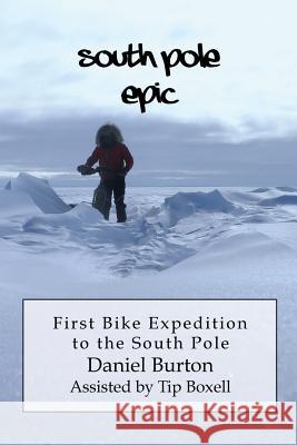 South Pole Epic: First Bike Expedition to the South Pole Daniel P. Burton 9781505416978 Createspace
