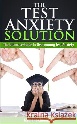 The Test Anxiety Solution: The Ultimate Guide To Overcoming Test Anxiety Chaumien, Nathalie 9781505420357