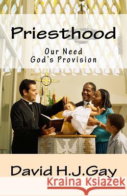 Priesthood: Our Need, God's Provision David H. J. Gay 9781505421101 Createspace