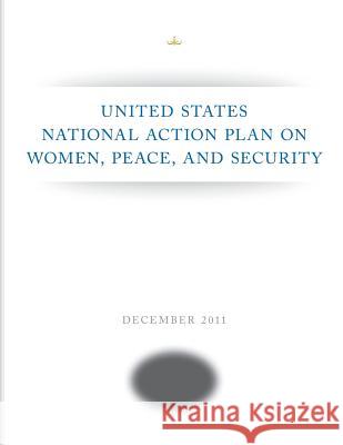 United States National Action Plan on Women, Peace, and Security Executive Office of the President 9781505421538 Createspace