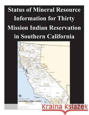Status of Mineral Resource Information for Thirty Mission Indian Reservation in Southern California U. S. Bureau of Mines                    U. S. Geological Survey 9781505422283 Createspace