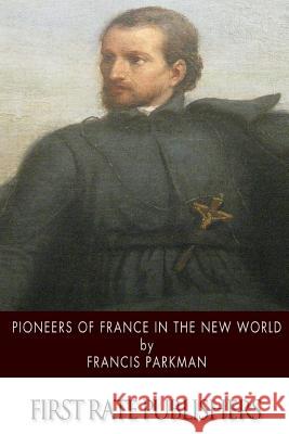 Pioneers of France in the New World Francis Parkman 9781505423907 Createspace