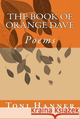 The Book of Orange Dave: Poems Toni Hanner 9781505423983 Createspace