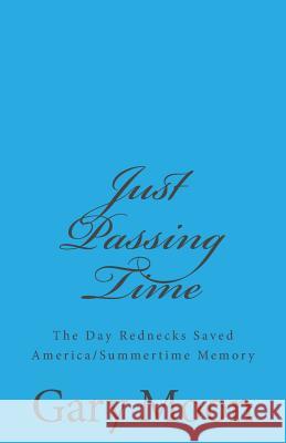 Just Passing Time: The Day Rednecks Saved America/Summertime Memory Gary Moo 9781505424577