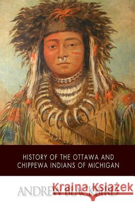 History of the Ottawa and Chippewa Indians of Michigan Andrew Blackbird 9781505424782