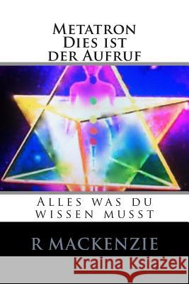 Metatron, Dies ist der Aufruf: Alles was du wissen musst Archangel Metatron R. MacKenzie 9781505426175 Createspace Independent Publishing Platform