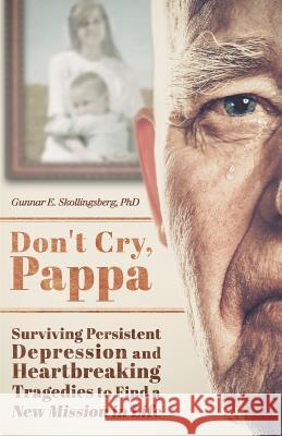 Don't Cry, Pappa: Surviving Persistent Depression and Heartbreaking Tragedies to Find a New Mission in Life Gunnar E. Skollingsber 9781505426182 Createspace