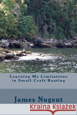 Learning My Limits in Small Craft Boating James Nugent 9781505426809