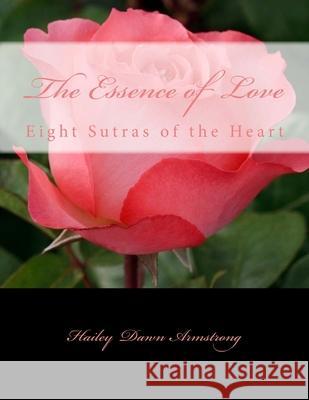 The Essence of Love: Eight Sutras of the Heart Hailey Dawn Armstrong 9781505428315 Createspace Independent Publishing Platform