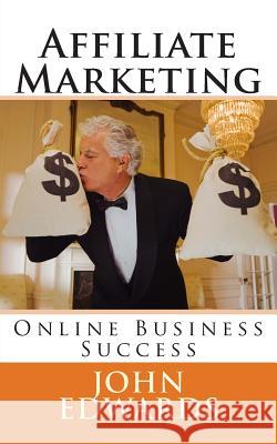 Affiliate Marketing: Online Business Success John Edwards 9781505428728 Createspace